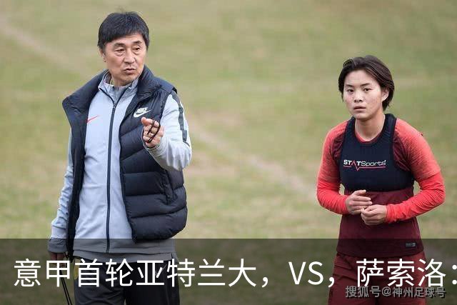意甲首轮亚特兰大，VS，萨索洛：新帅斗法，老牌劲旅PK残阵黑马
