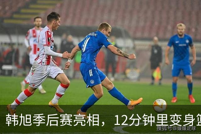 韩旭季后赛亮相，12分钟里变身篮球超级英雄！